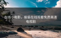 在线小电影，偷偷在线观看免费高清电视剧