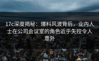 17c深度揭秘：爆料风波背后，业内人士在公司会议室的角色近乎失控令人意外