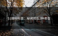 51爆料科普：秘闻背后3种类型