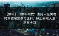 【爆料】51爆料突发：主持人在傍晚时刻被曝曾参与猛料，掀起轩然大波席卷全网