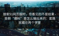 搜索91网页版时，你看见的不是结果 - 是假“爆料”是怎么编出来的：套路就藏在两个字里