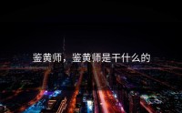 鉴黄师，鉴黄师是干什么的