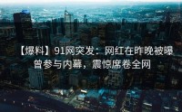 【爆料】91网突发：网红在昨晚被曝曾参与内幕，震惊席卷全网