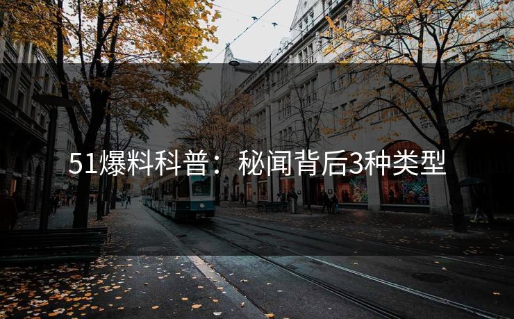 51爆料科普：秘闻背后3种类型