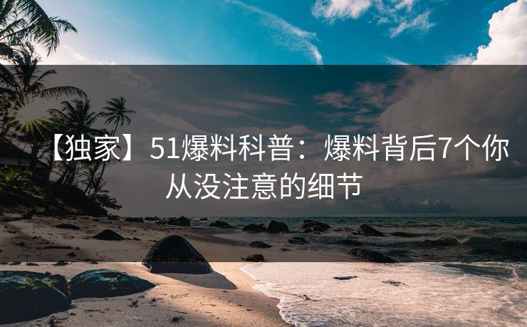 【独家】51爆料科普：爆料背后7个你从没注意的细节