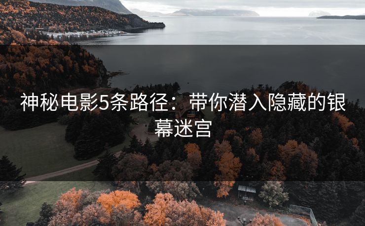 神秘电影5条路径：带你潜入隐藏的银幕迷宫