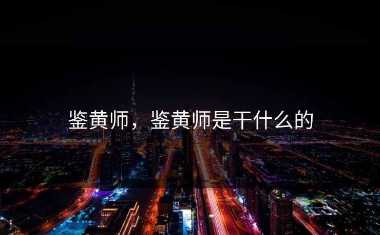 鉴黄师，鉴黄师是干什么的