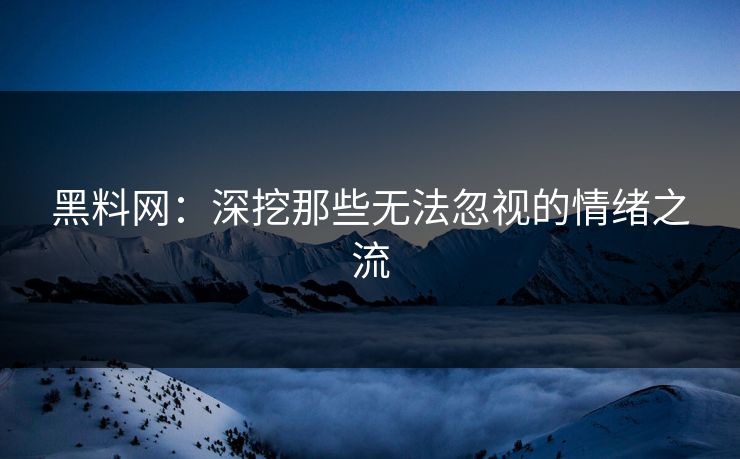 黑料网:深挖那些无法忽视的情绪之流 黑料网:深挖那些无法忽视的情绪之流
