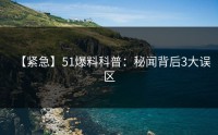 【紧急】51爆料科普：秘闻背后3大误区