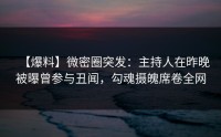 【爆料】微密圈突发：主持人在昨晚被曝曾参与丑闻，勾魂摄魄席卷全网