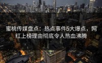 蜜桃传媒盘点：热点事件5大爆点，网红上榜理由彻底令人热血沸腾