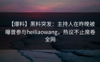 【爆料】黑料突发：主持人在昨晚被曝曾参与heiliaowang，热议不止席卷全网