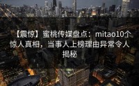 【震惊】蜜桃传媒盘点：mitao10个惊人真相，当事人上榜理由异常令人揭秘