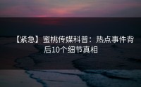 【紧急】蜜桃传媒科普：热点事件背后10个细节真相