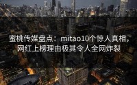 蜜桃传媒盘点：mitao10个惊人真相，网红上榜理由极其令人全网炸裂