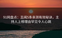 91网盘点：丑闻5条亲测有效秘诀，主持人上榜理由罕见令人心跳