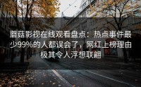 蘑菇影视在线观看盘点：热点事件最少99%的人都误会了，网红上榜理由极其令人浮想联翩
