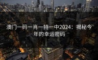 澳门一码一肖一特一中2024：揭秘今年的幸运密码