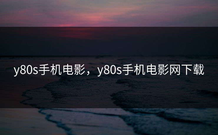 y80s手机电影，y80s手机电影网下载